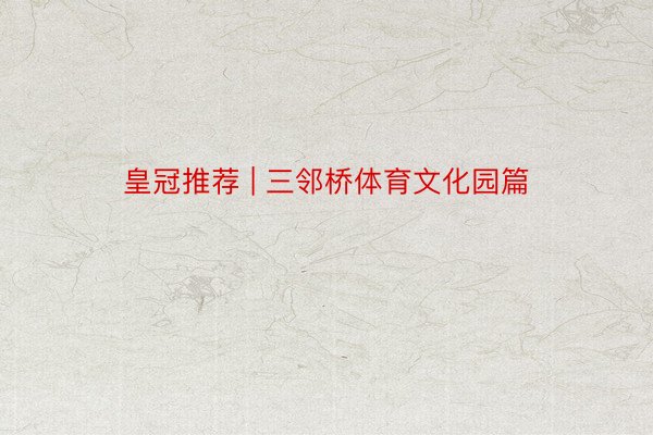 皇冠推荐 | 三邻桥体育文化园篇