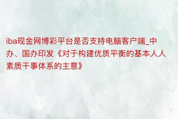 iba现金网博彩平台是否支持电脑客户端_中办、国办印发《对于构建优质平衡的基本人人素质干事体系的主意》